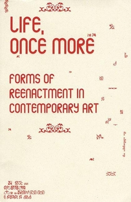 Life, Once More: Forms of Reenactment in Contemporary Art - Dickinson, Rod, and Fast, Omer, and Van der Pol, Bik