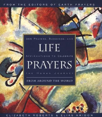Life Prayers: From Around the World 365 Prayers, Blessings, and Affirmations to Celebrate the Human Journey - Roberts, Elizabeth, and Amidon, Elias