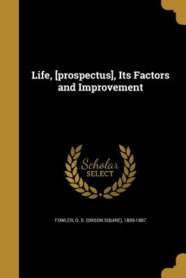 Life, [prospectus], Its Factors and Improvement - Fowler, O S (Orson Squire) 1809-1887 (Creator)