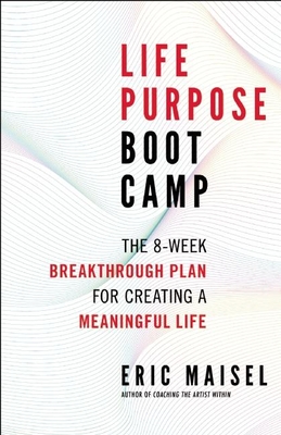 Life Purpose Boot Camp: The 8-Week Breakthrough Plan for Creating a Meaningful Life - Maisel, Eric, PH.D., PH D