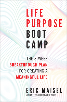 Life Purpose Boot Camp: The 8-Week Breakthrough Plan for Creating a Meaningful Life - Maisel, Eric, PH.D., PH D