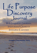 Life Purpose Discovery Journal: With Insightful Questions, Inspirational Quotes & Innovative Exercises