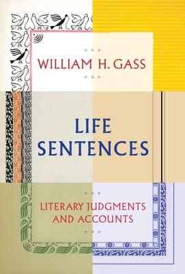 Life Sentences: Literary Judgments and Accounts - Gass, William H, Mr., PhD