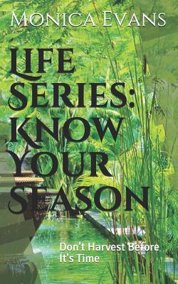 Life Series: Know Your Season: Don't Harvest Before It's Time - Evans, Monica