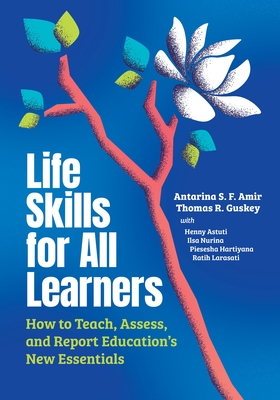 Life Skills for All Learners: How to Teach, Assess, and Report Education's New Essentials - Amir, Antarina S F, and Guskey, Thomas R