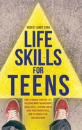 Life Skills For Teens: How to manage everyday life, including money management, social skills, studying habits, cook your favorite meal, how to change a tire, and much more