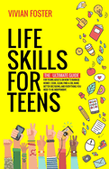 Life Skills for Teens: The ultimate guide for Young Adults on how to manage money, cook, clean, find a job, make better decisions, and everything you need to be independent