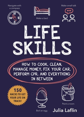 Life Skills: How to Cook, Clean, Manage Money, Fix Your Car, Perform Cpr, and Everything in Between - Laflin, Julia