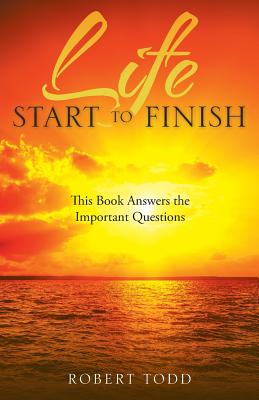 Life Start to Finish: This Book Answers the Important Questions - Todd, Robert