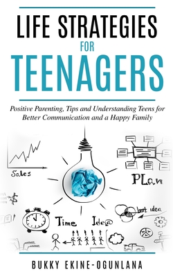 Life Strategies for Teenagers: Positive Parenting Tips and Understanding Teens for Better Communication and a Happy Family - Ekine-Ogunlana, Bukky