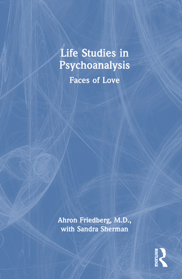 Life Studies in Psychoanalysis: Faces of Love - Friedberg, Ahron, and Sherman, Sandra