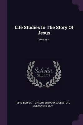 Life Studies In The Story Of Jesus; Volume 4 - Mrs Louisa T Cragin (Creator), and Eggleston, Edward, and Bida, Alexandre