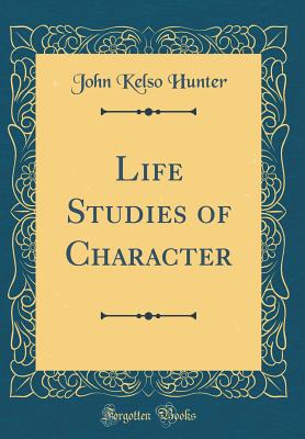 Life Studies of Character (Classic Reprint) - Hunter, John Kelso