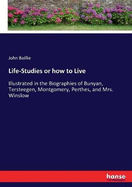 Life-Studies or how to Live: Illustrated in the Biographies of Bunyan, Tersteegen, Montgomery, Perthes, and Mrs. Winslow