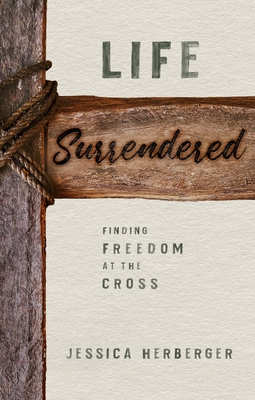 Life Surrendered: Finding Freedom at the Cross - Herberger, Jessica