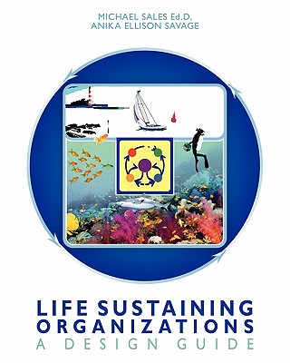 Life Sustaining Organizations: A Design Guide - Sales Ed D, Michael, and Savage, Anika Ellison