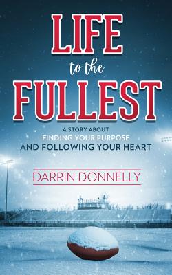 Life to the Fullest: A Story About Finding Your Purpose and Following Your Heart - Donnelly, Darrin