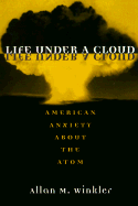 Life Under a Cloud: American Anxiety about the Atom - Winkler, Allan M