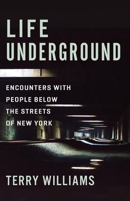 Life Underground: Encounters with People Below the Streets of New York - Williams, Terry