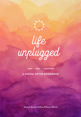 Life Unplugged: A Digital Detox Workbook - Bowles, Meleah, and Williams Rikard, Elise