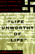 Life Unworothy of Life: Racial Phobia and Mass Murder in Hitler's Germany