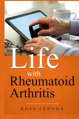 Life with Rheumatoid Arthritis: What Is the Disease? How Did I Get It? How Do I Cope? Your Questions Answered? - Lennox, Ross