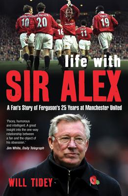 Life with Sir Alex: A Fan's Story of Ferguson's 25 Years at Manchester United - Tidey, Will