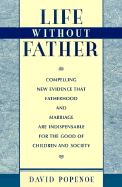 Life Without Father: Compelling New Evidence That Fatherhood and Marriage Are Indispensable for the Good of Children and Society