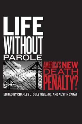 Life Without Parole: America's New Death Penalty? - Ogletree Jr, Charles J (Editor), and Sarat, Austin (Editor)
