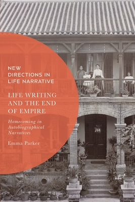 Life Writing and the End of Empire: Homecoming in Autobiographical Narratives - Parker, Emma, and Douglas, Kate (Editor), and Zuern, John David (Editor)