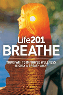 Life201 BREATHE: Your Path to Improved Wellness Is Only a Breath Away