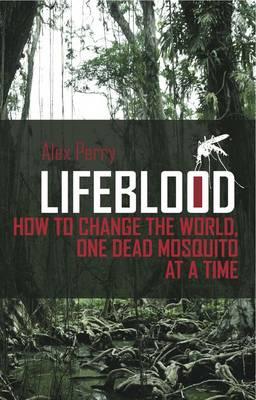 Lifeblood: How To Change The World, One Dead Mosquito At A Time - Perry, Alex