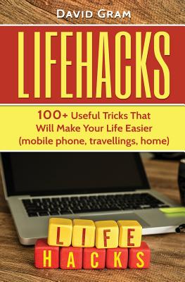 Lifehacks: 100+Useful Tricks That Will Make Your Life Easier (mobile phone, travellings, home) - Gram, David