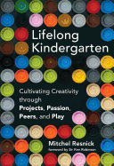 Lifelong Kindergarten: Cultivating Creativity Through Projects, Passion, Peers, and Play