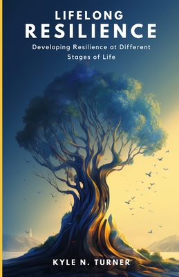 Lifelong Resilience: Developing Resilience at Different Stages of Life - Turner, Kyle N