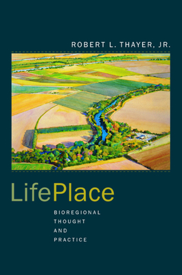 LifePlace: Bioregional Thought and Practice - Thayer, Robert L.