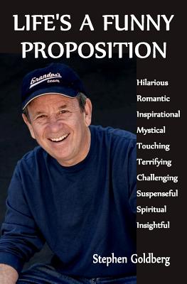 Life's A Funny Proposition: An eclectic collection of mind blowing tales - Goldberg, Stephen, M.D