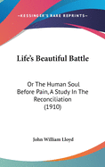 Life's Beautiful Battle: Or the Human Soul Before Pain, a Study in the Reconciliation (1910)