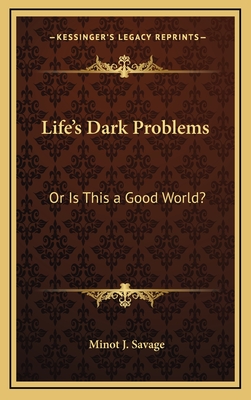 Life's Dark Problems: Or Is This a Good World? - Savage, Minot J