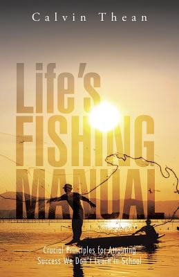 Life's Fishing Manual: Crucial Principles for Attaining Success We Don't Learn in School - Thean, Calvin