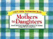 Life's Little Instruction Book from Mothers to Daughters: Sound Advice and Thoughtful Reminders for Creating a Happy Life and a Loving Home