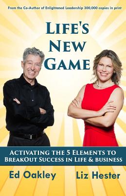 Life's New Game: Activating the 5 Elements to Breakout Success in Life & Business - Oakley, Ed, and Hester, Liz