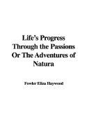 Life's Progress Through the Passions or the Adventures of Natura - Haywood, Eliza Fowler