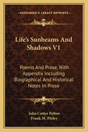 Life's Sunbeams and Shadows V1: Poems and Prose, with Appendix Including Biographical and Historical Notes in Prose