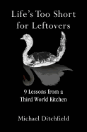 Life's Too Short for Leftovers: 9 Lessons from a Third World Kitchen