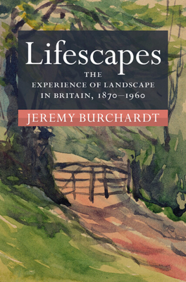 Lifescapes: The Experience of Landscape in Britain, 1870-1960 - Burchardt, Jeremy