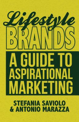 Lifestyle Brands: A Guide to Aspirational Marketing - Saviolo, S., and Marazza, A.