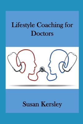 Lifestyle Coaching for Doctors: Benefits of Coaching for and by Doctors - Kersley, Susan