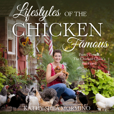 Lifestyles of the Chicken Famous: Pretty Pets in The Chicken Chick's Backyard - Shea Mormino, Kathy