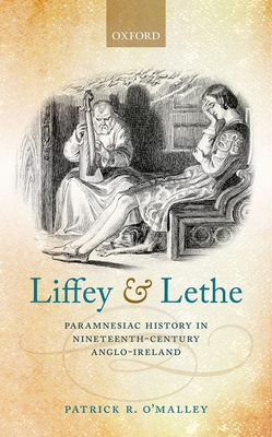 Liffey and Lethe: Paramnesiac History in Nineteenth-Century Anglo-Ireland - O'Malley, Patrick R.